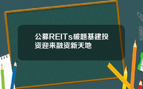 公募REITs破题基建投资迎来融资新天地