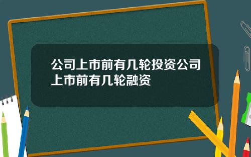 公司上市前有几轮投资公司上市前有几轮融资