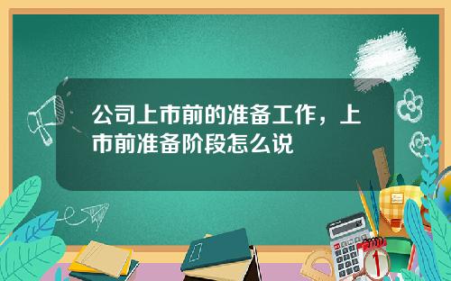 公司上市前的准备工作，上市前准备阶段怎么说