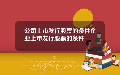 公司上市发行股票的条件企业上市发行股票的条件