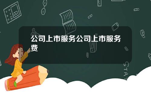 公司上市服务公司上市服务费