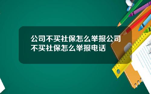 公司不买社保怎么举报公司不买社保怎么举报电话