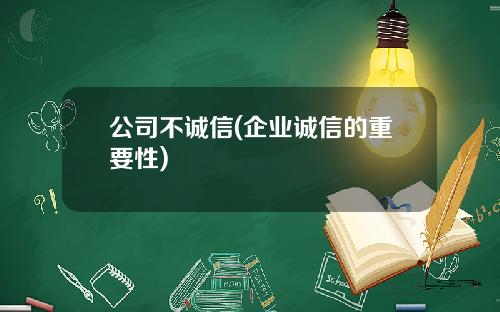公司不诚信(企业诚信的重要性)
