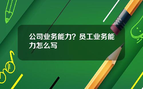 公司业务能力？员工业务能力怎么写