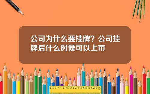 公司为什么要挂牌？公司挂牌后什么时候可以上市