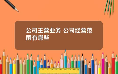 公司主营业务 公司经营范围有哪些