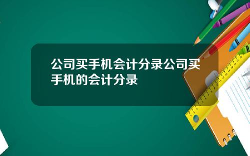 公司买手机会计分录公司买手机的会计分录