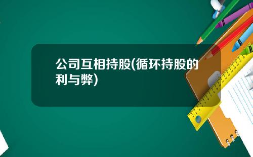 公司互相持股(循环持股的利与弊)