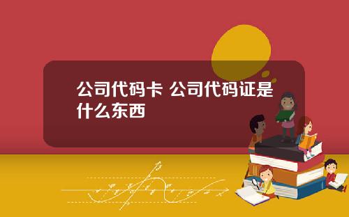 公司代码卡 公司代码证是什么东西
