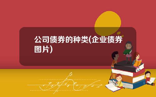 公司债券的种类(企业债券图片)