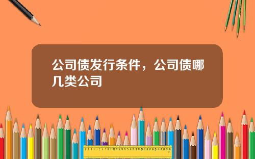 公司债发行条件，公司债哪几类公司