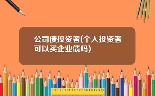 公司债投资者(个人投资者可以买企业债吗)