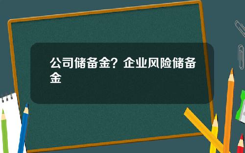公司储备金？企业风险储备金