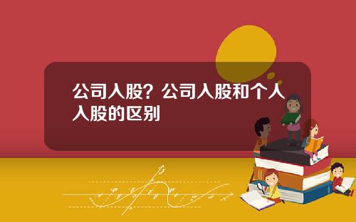 公司入股？公司入股和个人入股的区别
