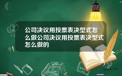 公司决议用投票表决型式怎么做公司决议用投票表决型式怎么做的