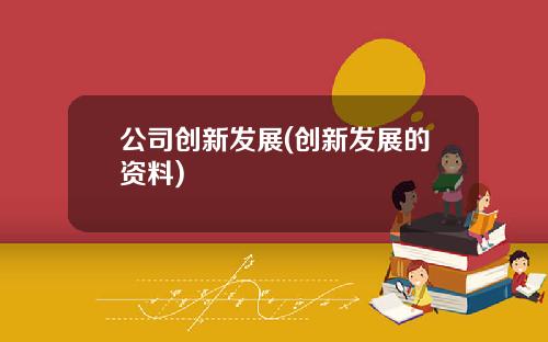 公司创新发展(创新发展的资料)