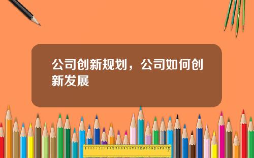 公司创新规划，公司如何创新发展