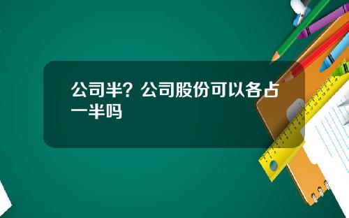 公司半？公司股份可以各占一半吗
