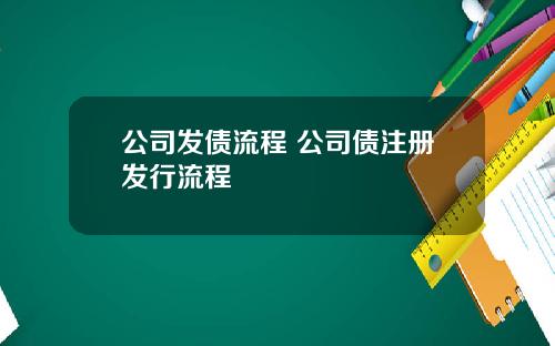 公司发债流程 公司债注册发行流程