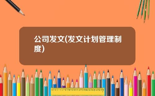 公司发文(发文计划管理制度)