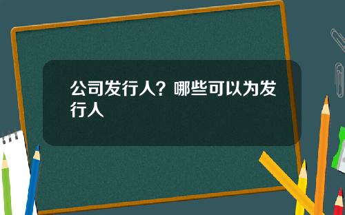 公司发行人？哪些可以为发行人