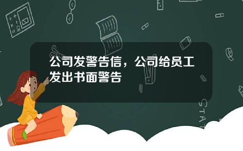 公司发警告信，公司给员工发出书面警告