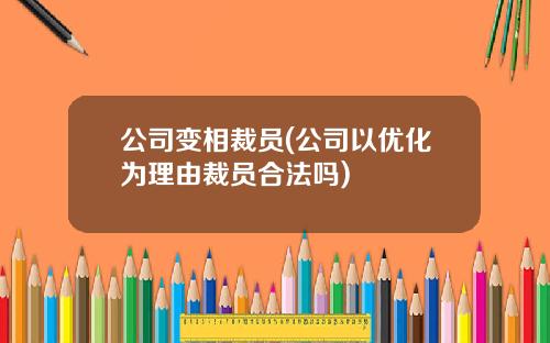 公司变相裁员(公司以优化为理由裁员合法吗)