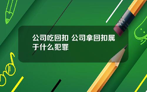公司吃回扣 公司拿回扣属于什么犯罪