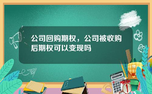 公司回购期权，公司被收购后期权可以变现吗