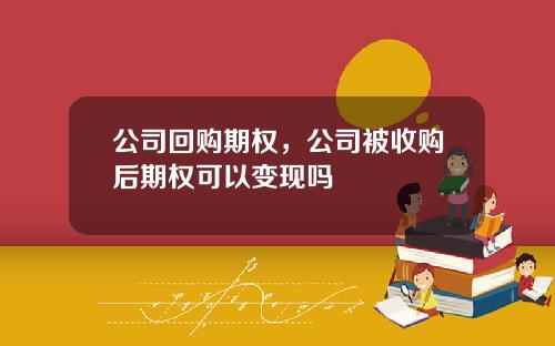 公司回购期权，公司被收购后期权可以变现吗