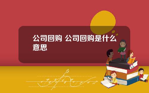 公司回购 公司回购是什么意思