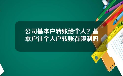 公司基本户转账给个人？基本户往个人户转账有限制吗