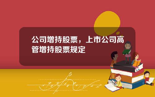 公司增持股票，上市公司高管增持股票规定