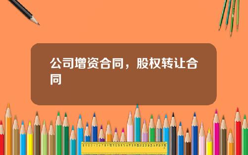 公司增资合同，股权转让合同