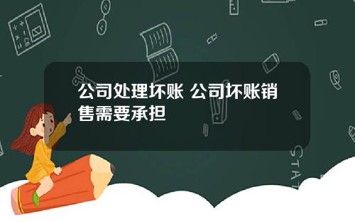 公司处理坏账 公司坏账销售需要承担