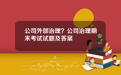 公司外部治理？公司治理期末考试试题及答案