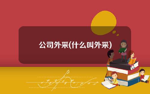 公司外采(什么叫外采)