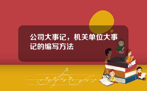 公司大事记，机关单位大事记的编写方法