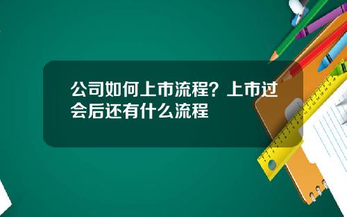 公司如何上市流程？上市过会后还有什么流程