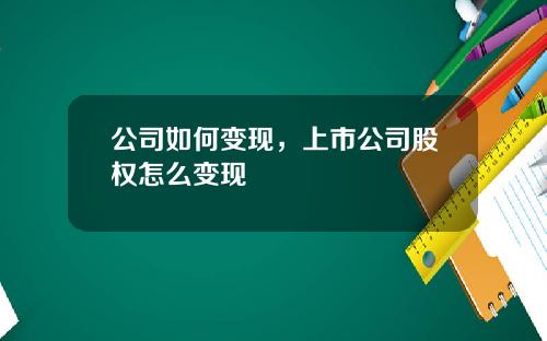 公司如何变现，上市公司股权怎么变现