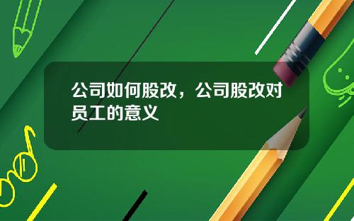 公司如何股改，公司股改对员工的意义