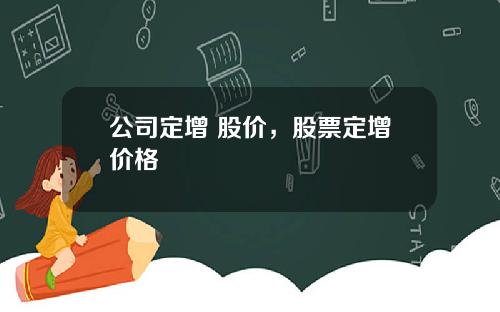 公司定增 股价，股票定增价格