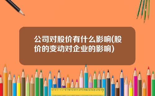 公司对股价有什么影响(股价的变动对企业的影响)
