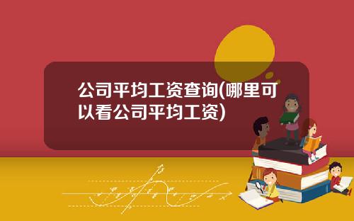 公司平均工资查询(哪里可以看公司平均工资) 公司平均工资查询(哪里可以看公司平均工资)