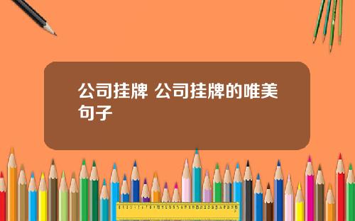 公司挂牌 公司挂牌的唯美句子 公司挂牌 公司挂牌的唯美句子