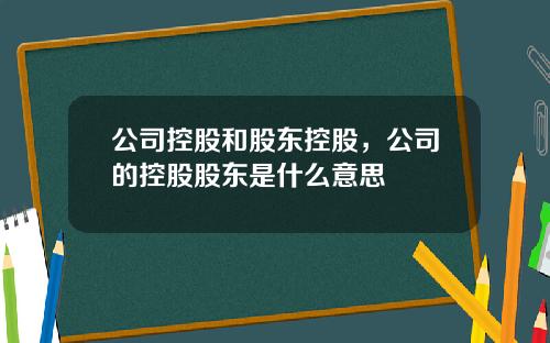 公司控股和股东控股，公司的控股股东是什么意思