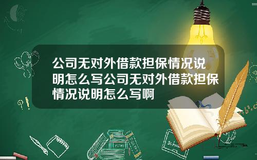 公司无对外借款担保情况说明怎么写公司无对外借款担保情况说明怎么写啊