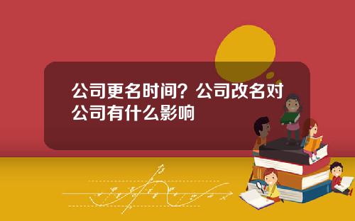 公司更名时间？公司改名对公司有什么影响