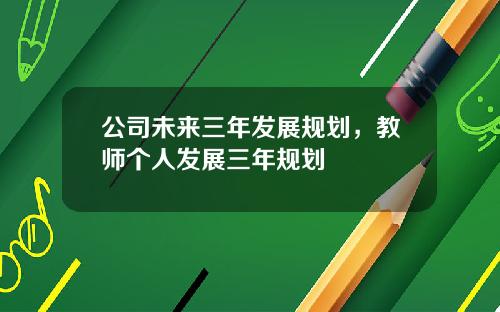 公司未来三年发展规划，教师个人发展三年规划