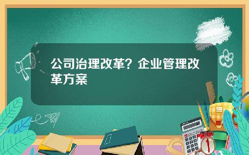 公司治理改革？企业管理改革方案
